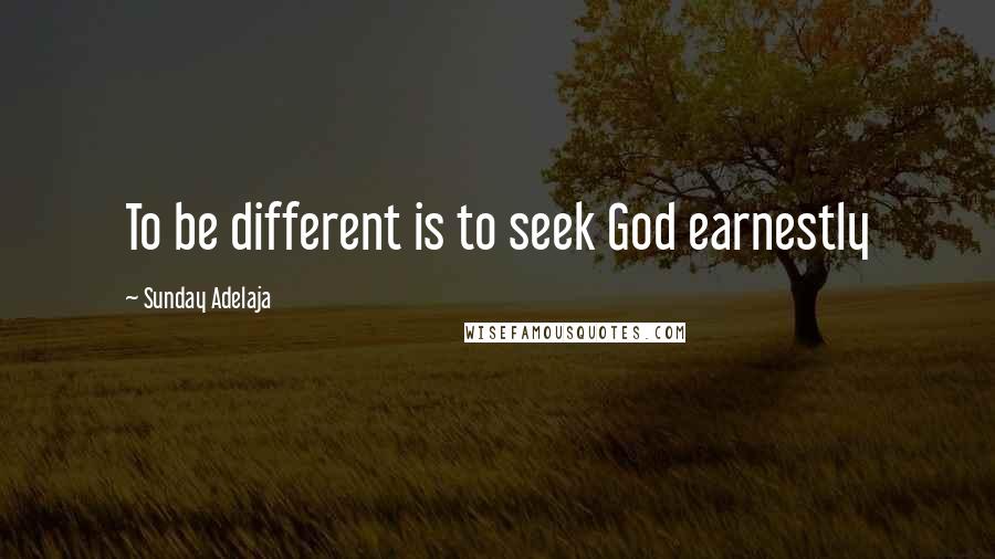 Sunday Adelaja Quotes: To be different is to seek God earnestly