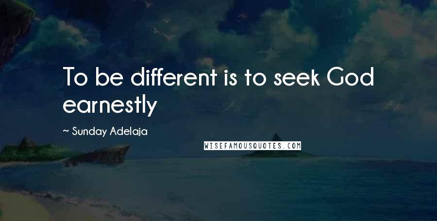 Sunday Adelaja Quotes: To be different is to seek God earnestly