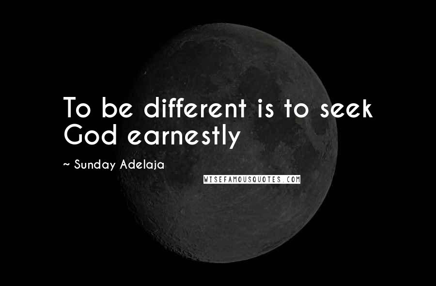 Sunday Adelaja Quotes: To be different is to seek God earnestly