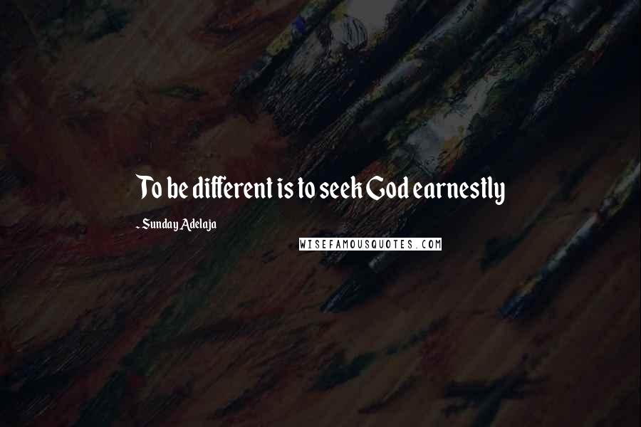 Sunday Adelaja Quotes: To be different is to seek God earnestly