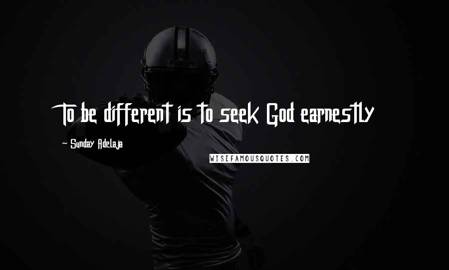 Sunday Adelaja Quotes: To be different is to seek God earnestly