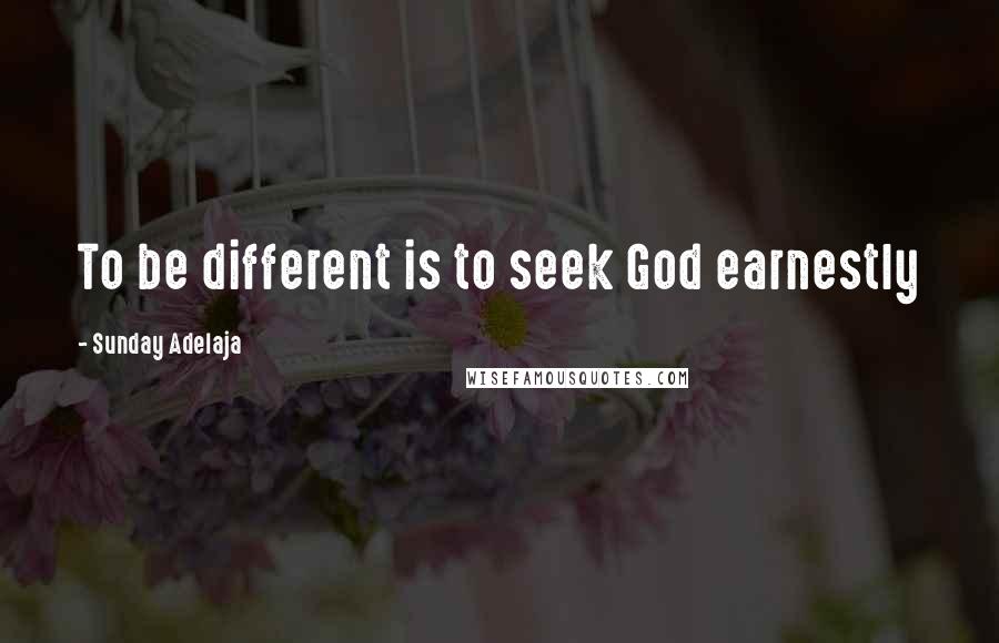 Sunday Adelaja Quotes: To be different is to seek God earnestly