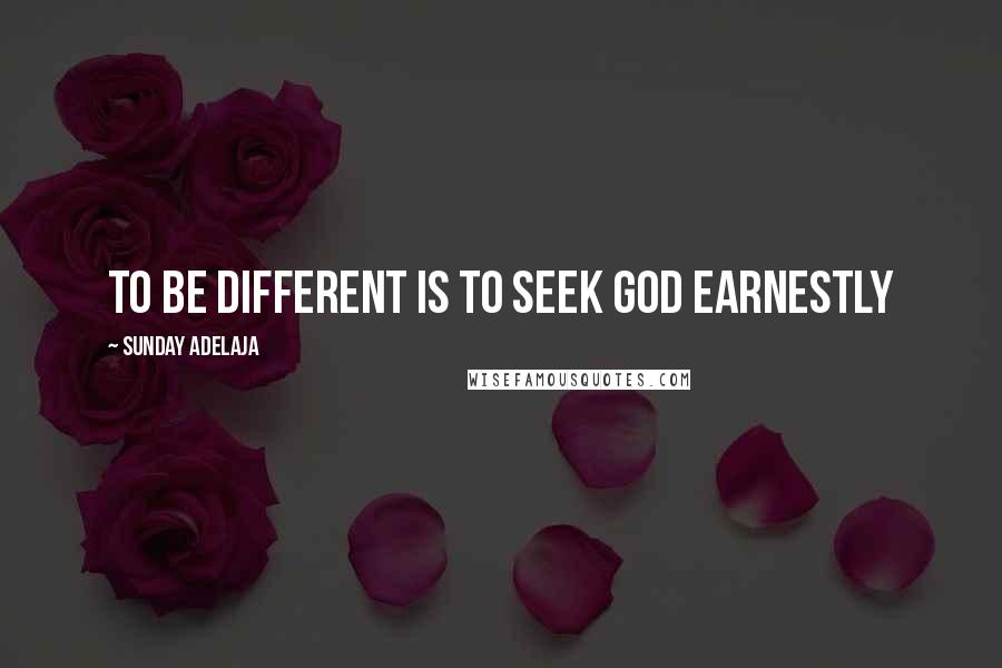 Sunday Adelaja Quotes: To be different is to seek God earnestly