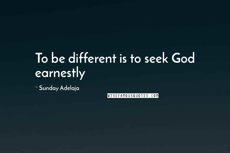 Sunday Adelaja Quotes: To be different is to seek God earnestly