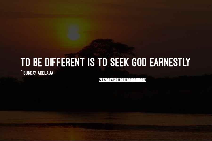 Sunday Adelaja Quotes: To be different is to seek God earnestly