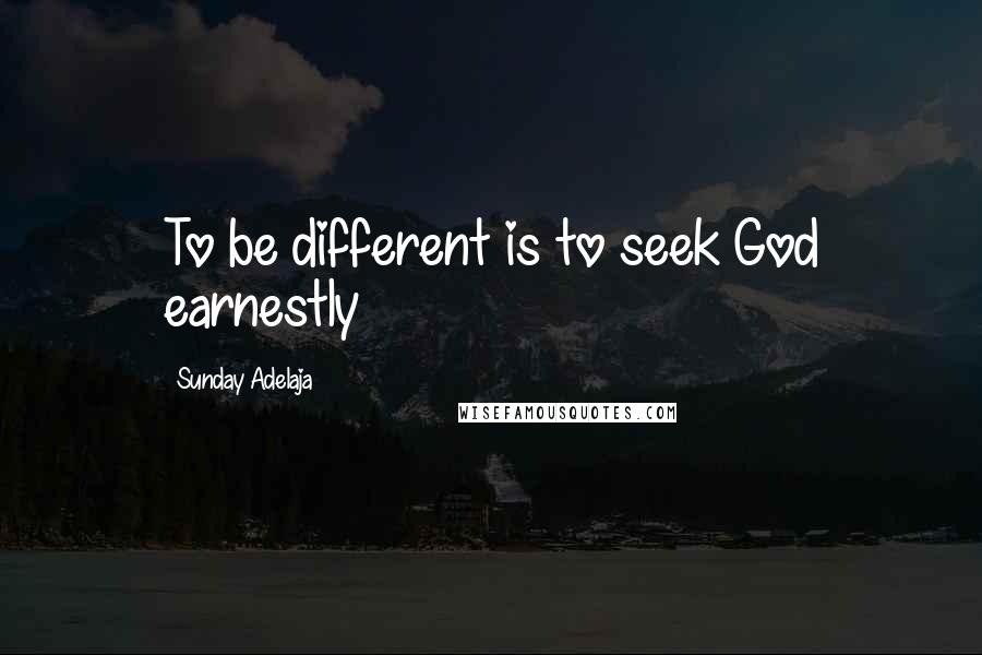 Sunday Adelaja Quotes: To be different is to seek God earnestly