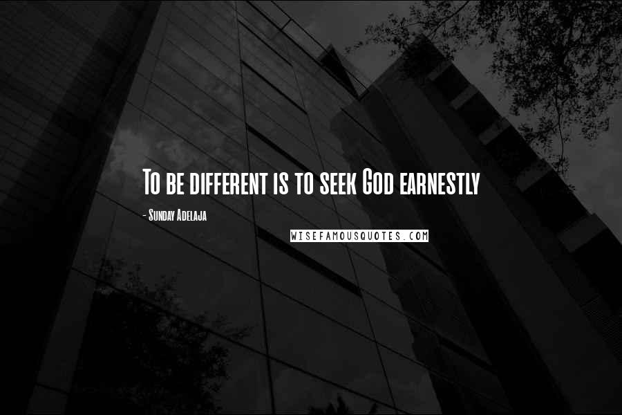 Sunday Adelaja Quotes: To be different is to seek God earnestly