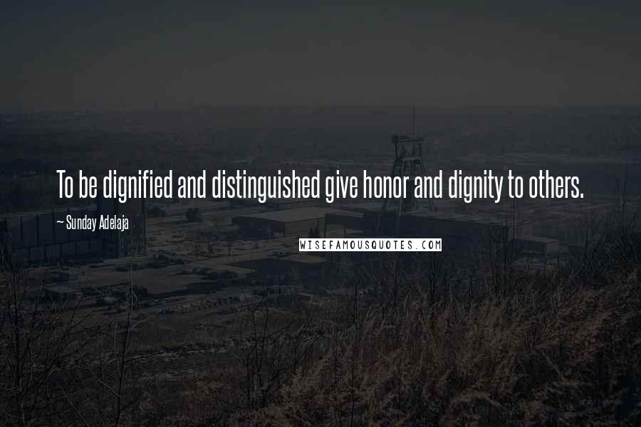 Sunday Adelaja Quotes: To be dignified and distinguished give honor and dignity to others.