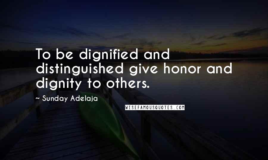 Sunday Adelaja Quotes: To be dignified and distinguished give honor and dignity to others.