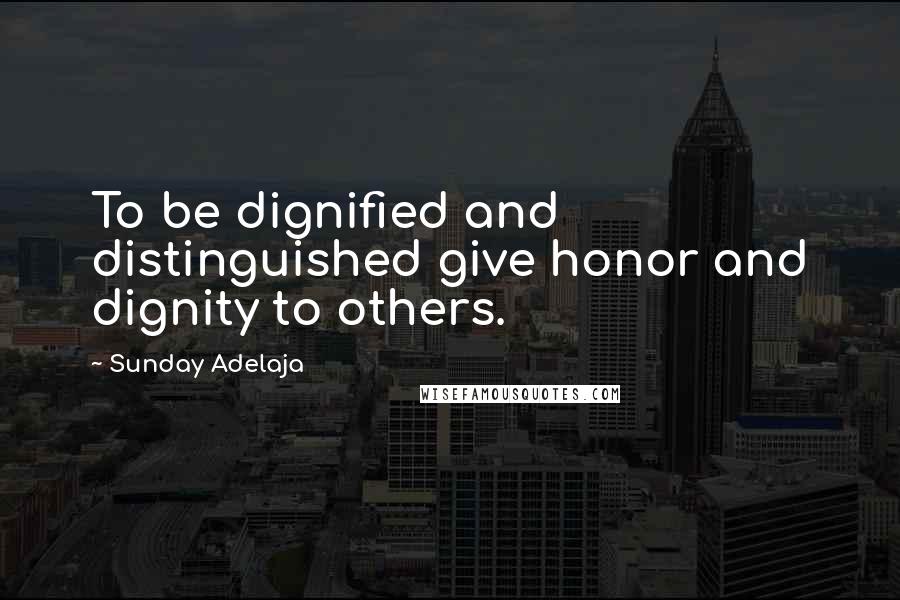 Sunday Adelaja Quotes: To be dignified and distinguished give honor and dignity to others.