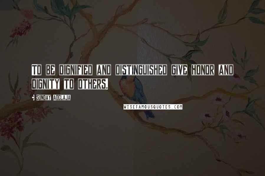 Sunday Adelaja Quotes: To be dignified and distinguished give honor and dignity to others.