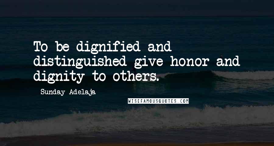 Sunday Adelaja Quotes: To be dignified and distinguished give honor and dignity to others.