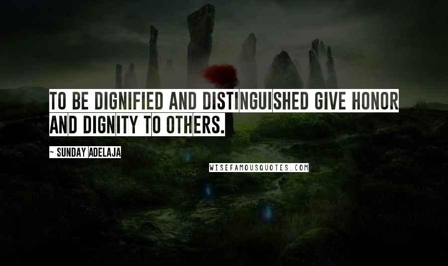 Sunday Adelaja Quotes: To be dignified and distinguished give honor and dignity to others.