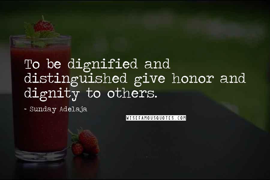 Sunday Adelaja Quotes: To be dignified and distinguished give honor and dignity to others.