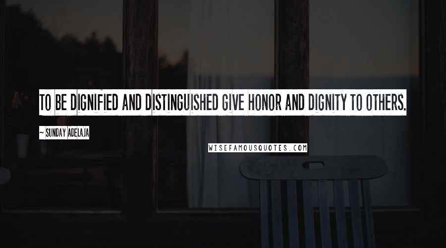 Sunday Adelaja Quotes: To be dignified and distinguished give honor and dignity to others.