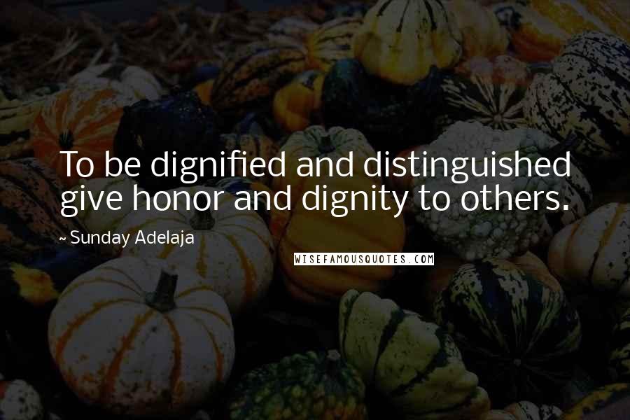 Sunday Adelaja Quotes: To be dignified and distinguished give honor and dignity to others.