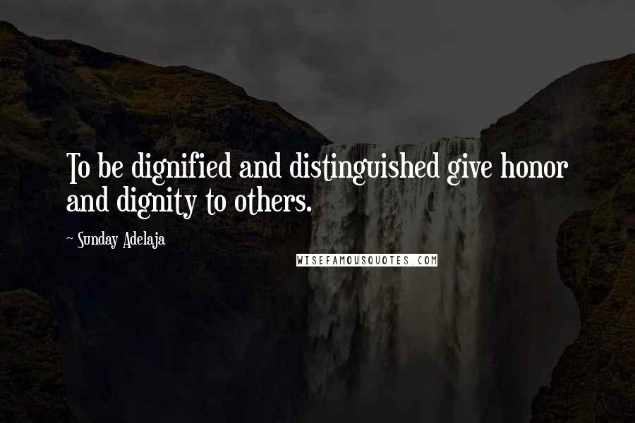 Sunday Adelaja Quotes: To be dignified and distinguished give honor and dignity to others.