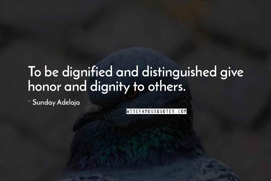 Sunday Adelaja Quotes: To be dignified and distinguished give honor and dignity to others.