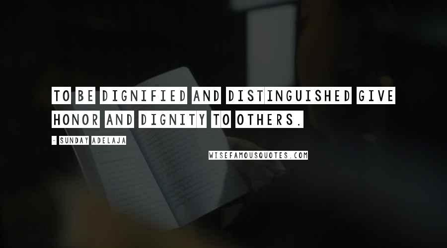 Sunday Adelaja Quotes: To be dignified and distinguished give honor and dignity to others.