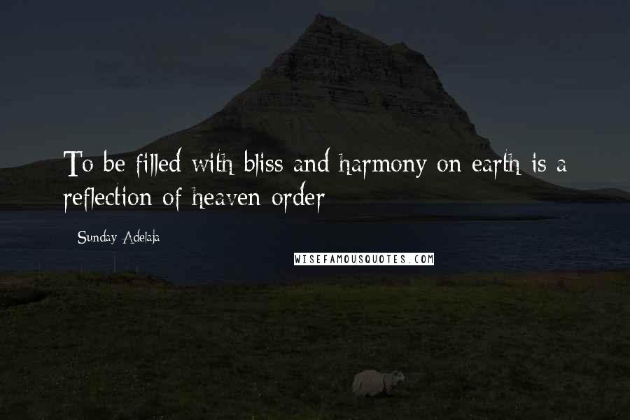 Sunday Adelaja Quotes: To be filled with bliss and harmony on earth is a reflection of heaven order