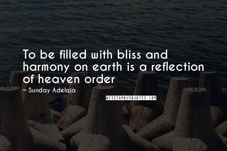 Sunday Adelaja Quotes: To be filled with bliss and harmony on earth is a reflection of heaven order