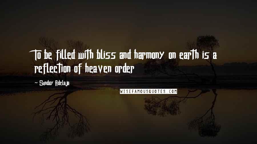 Sunday Adelaja Quotes: To be filled with bliss and harmony on earth is a reflection of heaven order