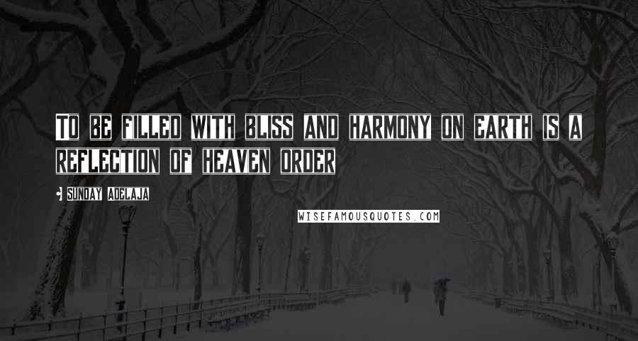 Sunday Adelaja Quotes: To be filled with bliss and harmony on earth is a reflection of heaven order