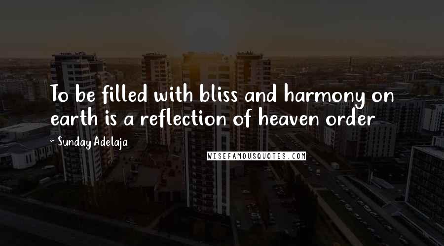 Sunday Adelaja Quotes: To be filled with bliss and harmony on earth is a reflection of heaven order