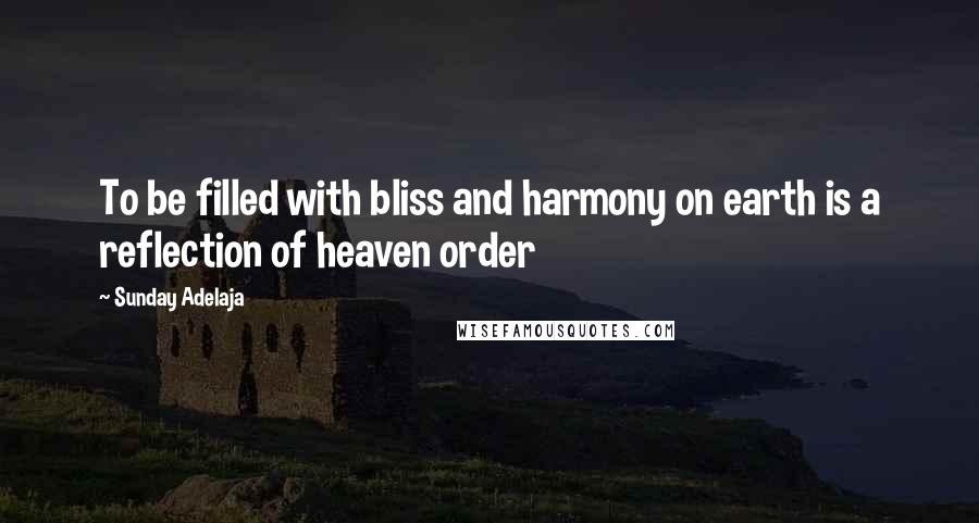 Sunday Adelaja Quotes: To be filled with bliss and harmony on earth is a reflection of heaven order