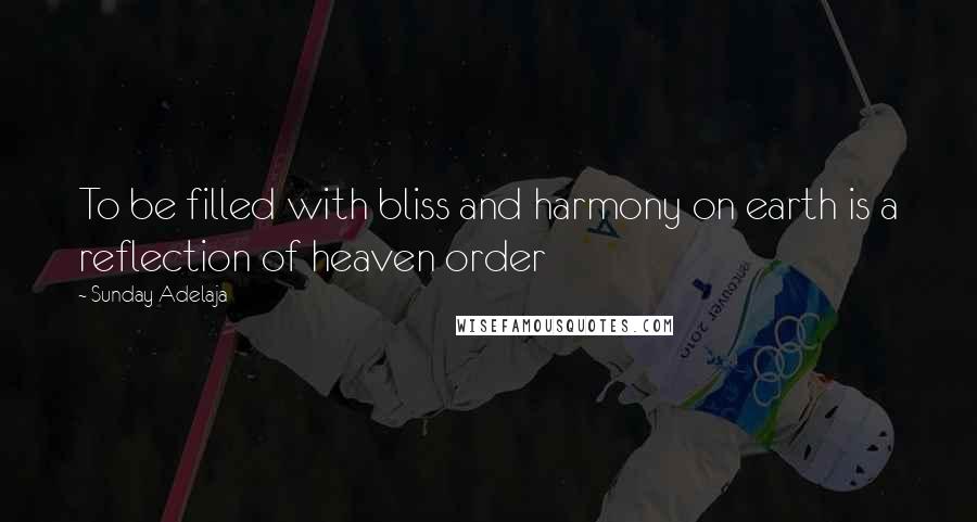 Sunday Adelaja Quotes: To be filled with bliss and harmony on earth is a reflection of heaven order