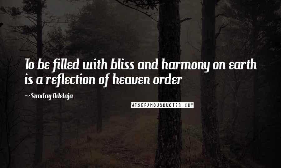 Sunday Adelaja Quotes: To be filled with bliss and harmony on earth is a reflection of heaven order
