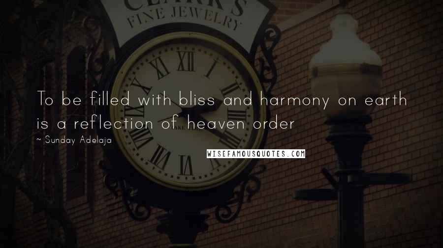 Sunday Adelaja Quotes: To be filled with bliss and harmony on earth is a reflection of heaven order