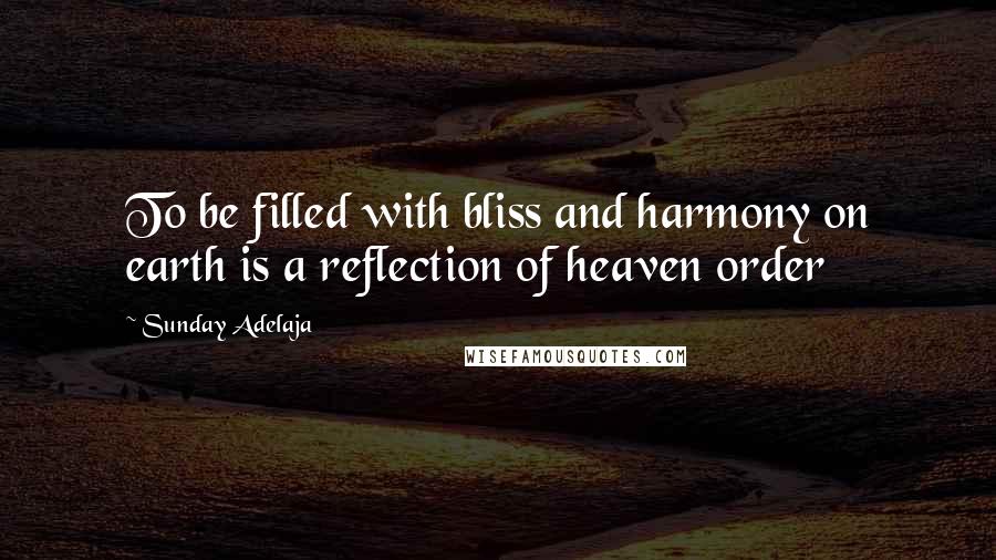 Sunday Adelaja Quotes: To be filled with bliss and harmony on earth is a reflection of heaven order