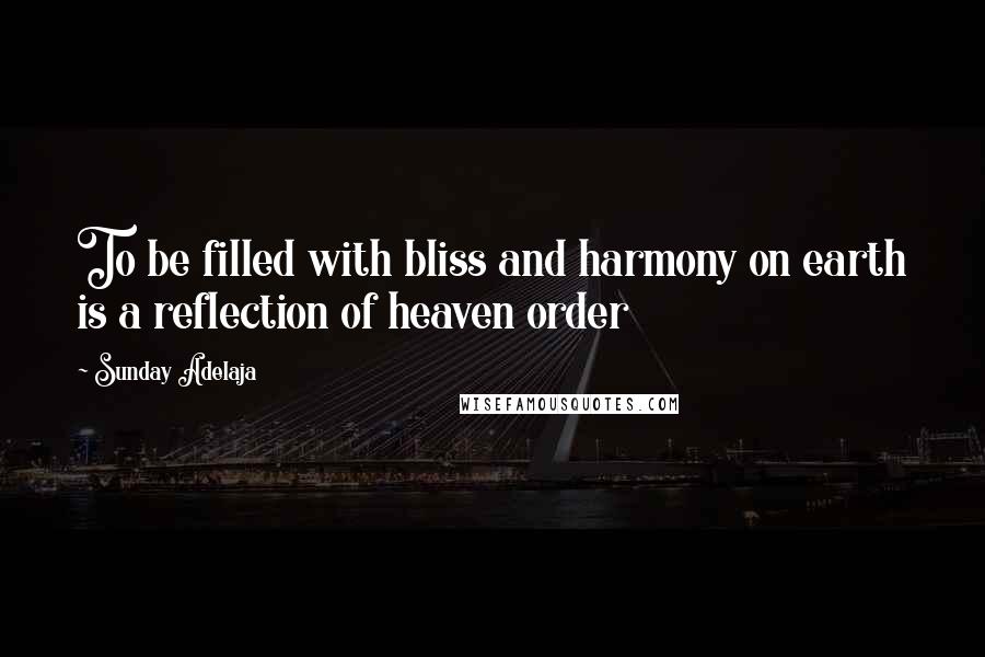 Sunday Adelaja Quotes: To be filled with bliss and harmony on earth is a reflection of heaven order