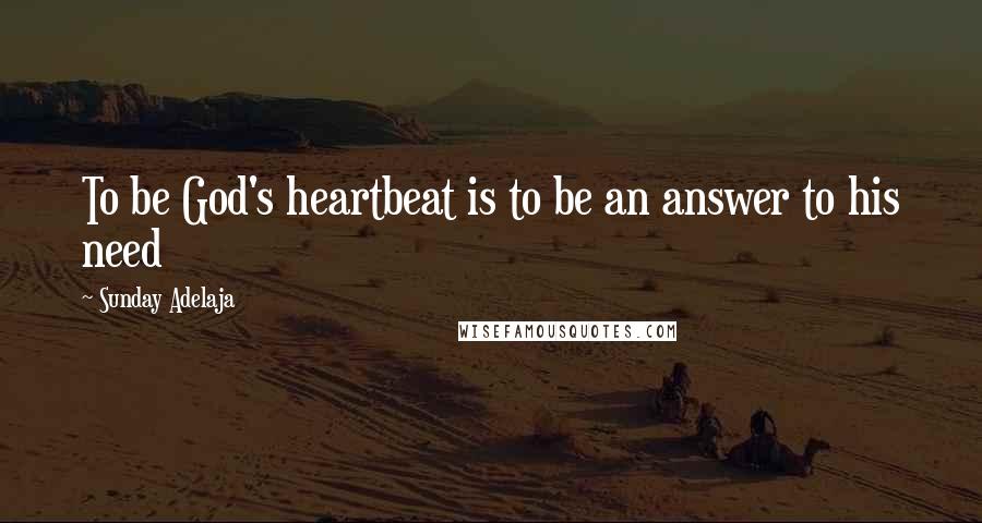 Sunday Adelaja Quotes: To be God's heartbeat is to be an answer to his need