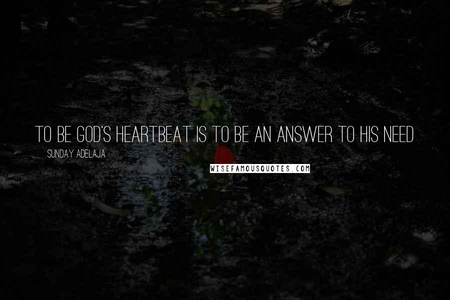 Sunday Adelaja Quotes: To be God's heartbeat is to be an answer to his need