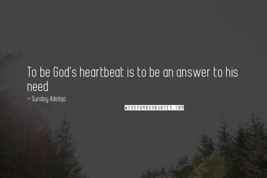 Sunday Adelaja Quotes: To be God's heartbeat is to be an answer to his need