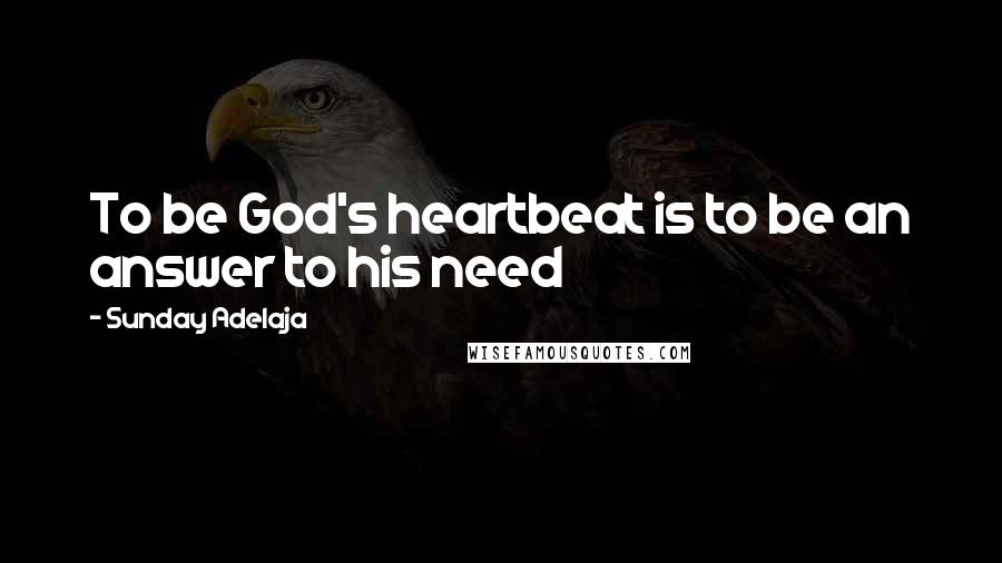 Sunday Adelaja Quotes: To be God's heartbeat is to be an answer to his need