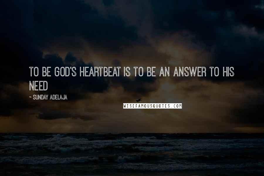 Sunday Adelaja Quotes: To be God's heartbeat is to be an answer to his need