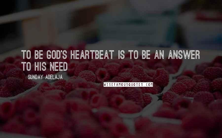 Sunday Adelaja Quotes: To be God's heartbeat is to be an answer to his need