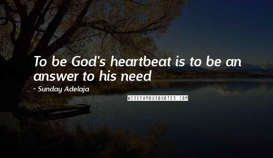 Sunday Adelaja Quotes: To be God's heartbeat is to be an answer to his need