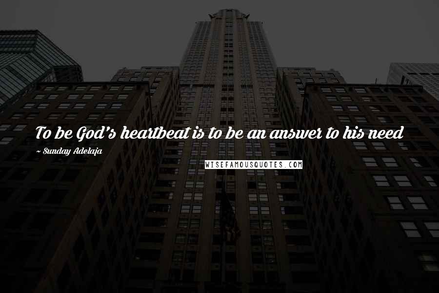 Sunday Adelaja Quotes: To be God's heartbeat is to be an answer to his need
