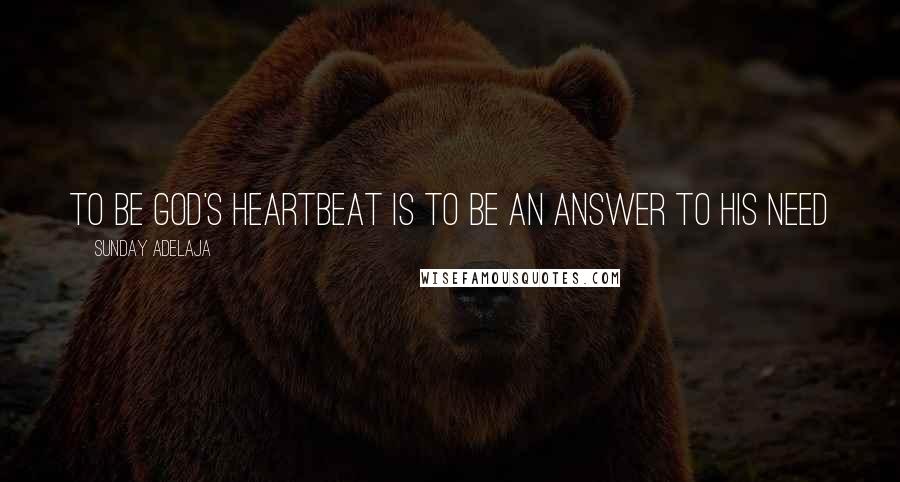 Sunday Adelaja Quotes: To be God's heartbeat is to be an answer to his need