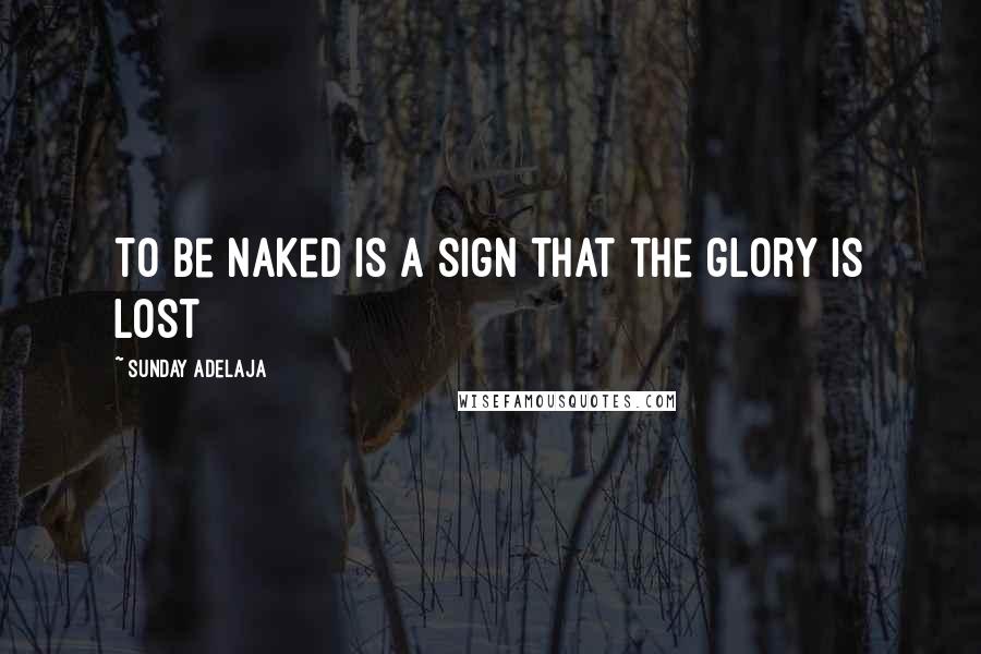 Sunday Adelaja Quotes: To be naked is a sign that the glory is lost