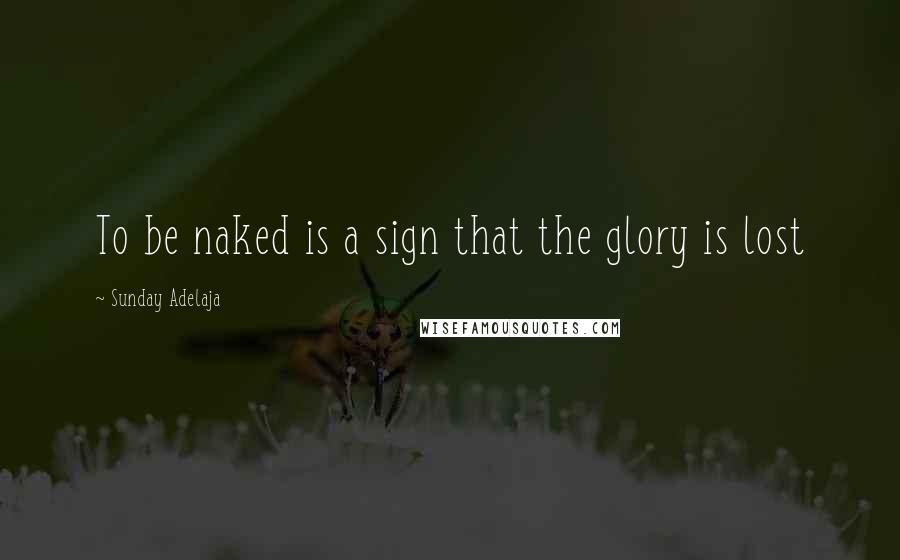Sunday Adelaja Quotes: To be naked is a sign that the glory is lost