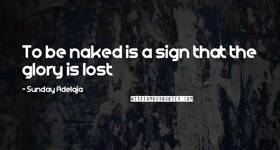 Sunday Adelaja Quotes: To be naked is a sign that the glory is lost