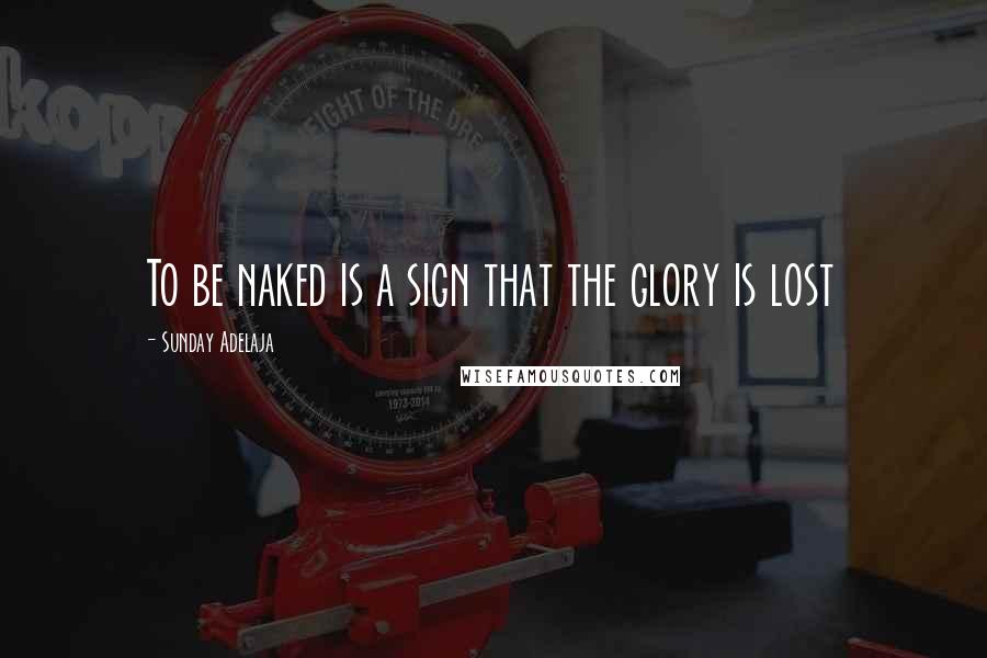 Sunday Adelaja Quotes: To be naked is a sign that the glory is lost