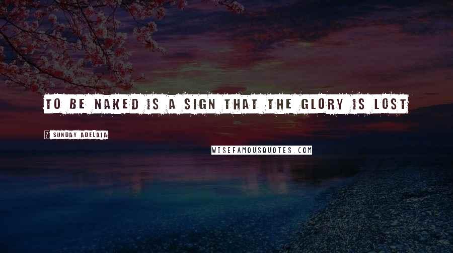 Sunday Adelaja Quotes: To be naked is a sign that the glory is lost