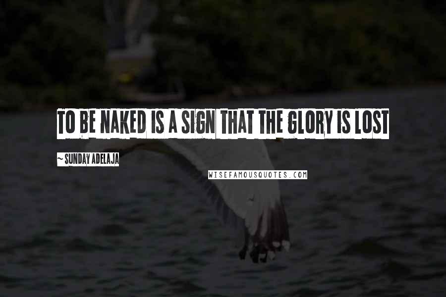 Sunday Adelaja Quotes: To be naked is a sign that the glory is lost