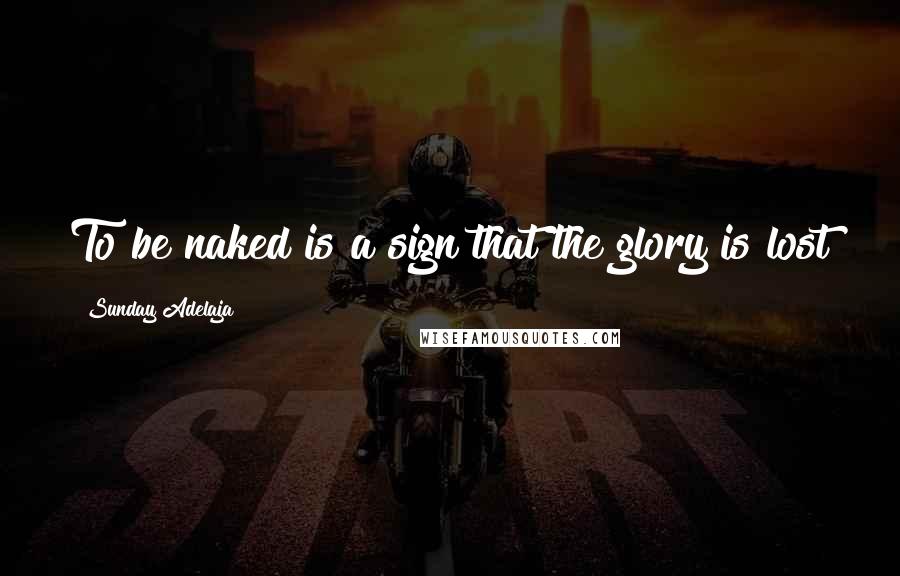 Sunday Adelaja Quotes: To be naked is a sign that the glory is lost